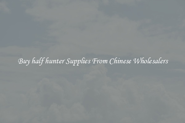 Buy half hunter Supplies From Chinese Wholesalers