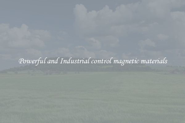 Powerful and Industrial control magnetic materials