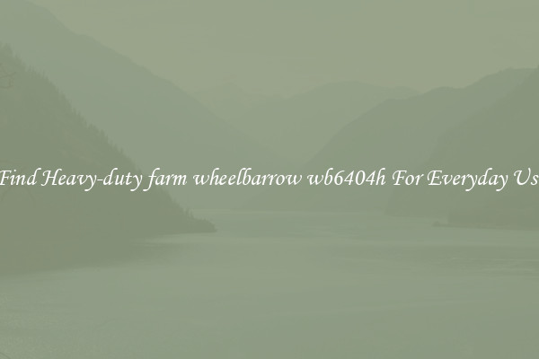 Find Heavy-duty farm wheelbarrow wb6404h For Everyday Use