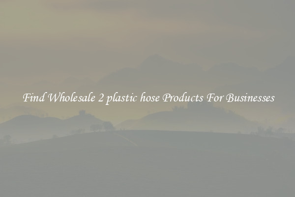 Find Wholesale 2 plastic hose Products For Businesses