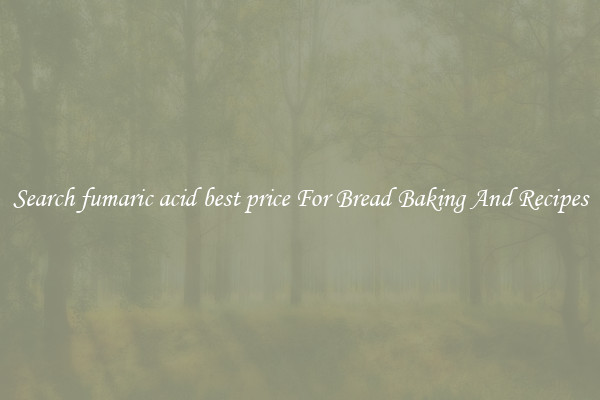 Search fumaric acid best price For Bread Baking And Recipes