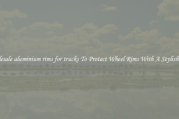 Wholesale aluminium rims for trucks To Protect Wheel Rims With A Stylish Look