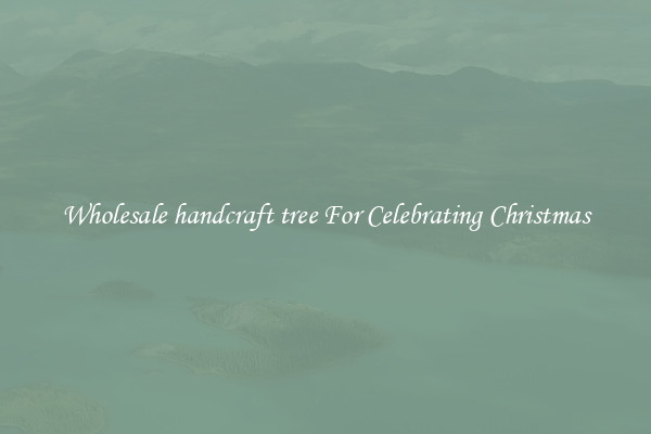 Wholesale handcraft tree For Celebrating Christmas