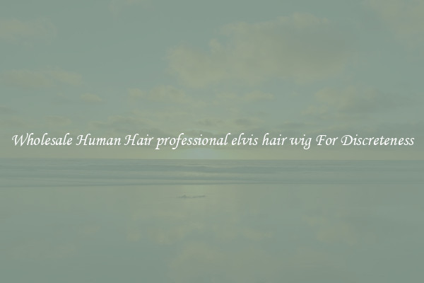 Wholesale Human Hair professional elvis hair wig For Discreteness