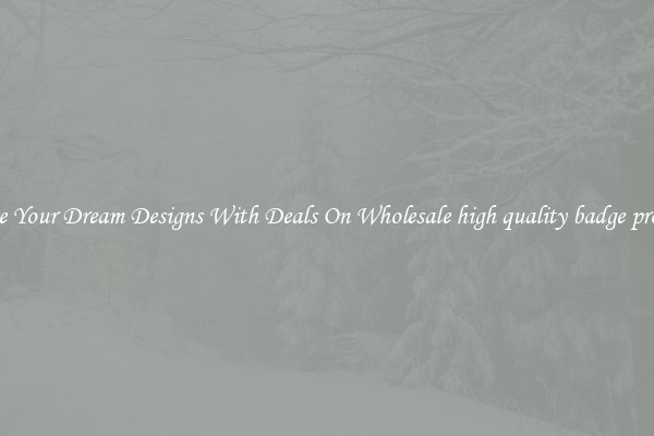 Create Your Dream Designs With Deals On Wholesale high quality badge provider