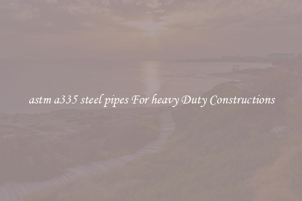 astm a335 steel pipes For heavy Duty Constructions