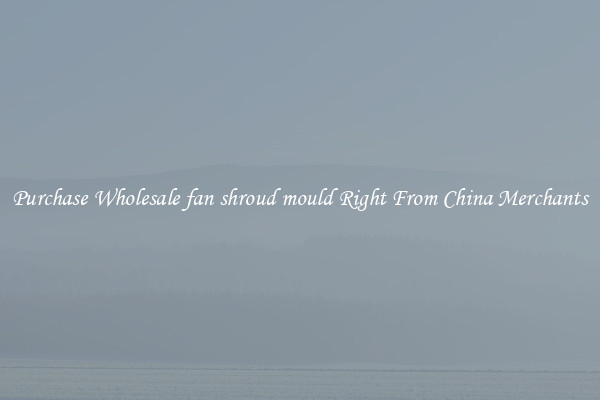 Purchase Wholesale fan shroud mould Right From China Merchants
