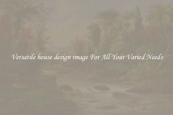 Versatile house design image For All Your Varied Needs
