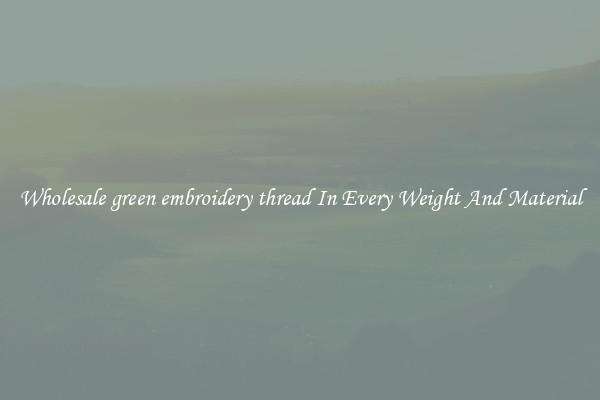 Wholesale green embroidery thread In Every Weight And Material