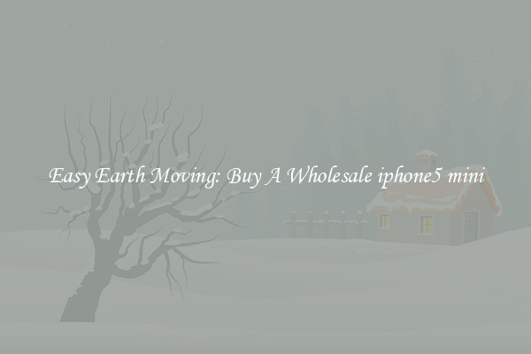 Easy Earth Moving: Buy A Wholesale iphone5 mini