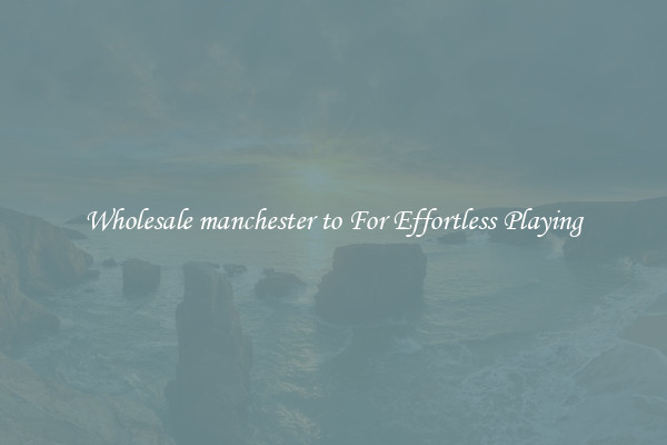 Wholesale manchester to For Effortless Playing