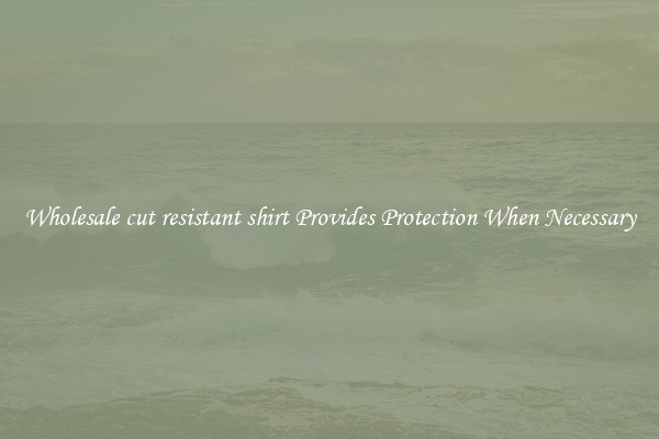 Wholesale cut resistant shirt Provides Protection When Necessary