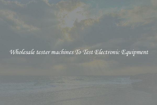 Wholesale tester machines To Test Electronic Equipment