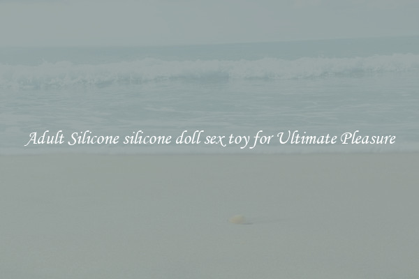 Adult Silicone silicone doll sex toy for Ultimate Pleasure