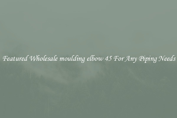 Featured Wholesale moulding elbow 45 For Any Piping Needs