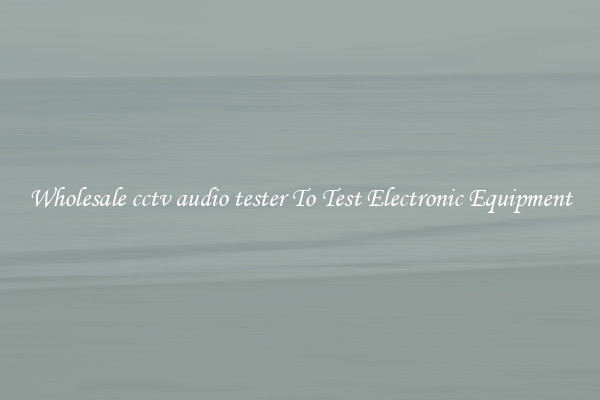 Wholesale cctv audio tester To Test Electronic Equipment