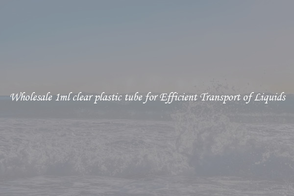 Wholesale 1ml clear plastic tube for Efficient Transport of Liquids