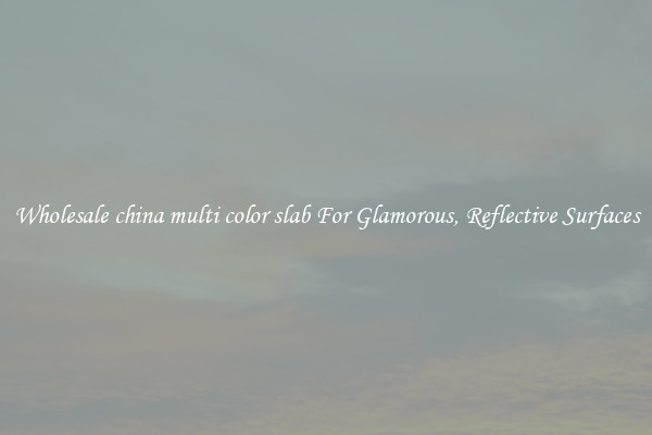 Wholesale china multi color slab For Glamorous, Reflective Surfaces