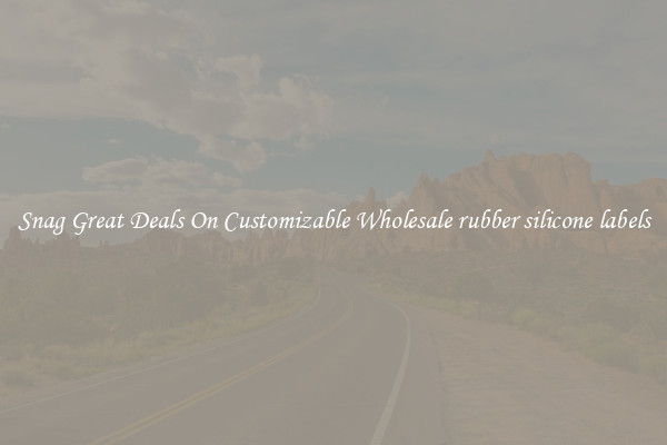 Snag Great Deals On Customizable Wholesale rubber silicone labels