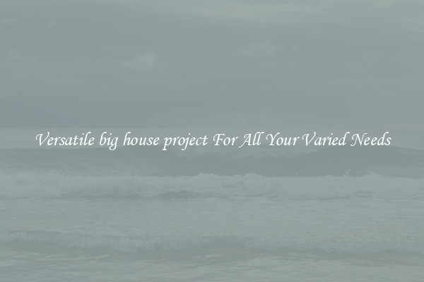 Versatile big house project For All Your Varied Needs