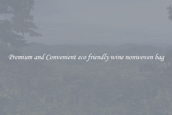 Premium and Convenient eco friendly wine nonwoven bag