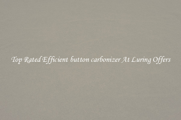 Top Rated Efficient button carbonizer At Luring Offers