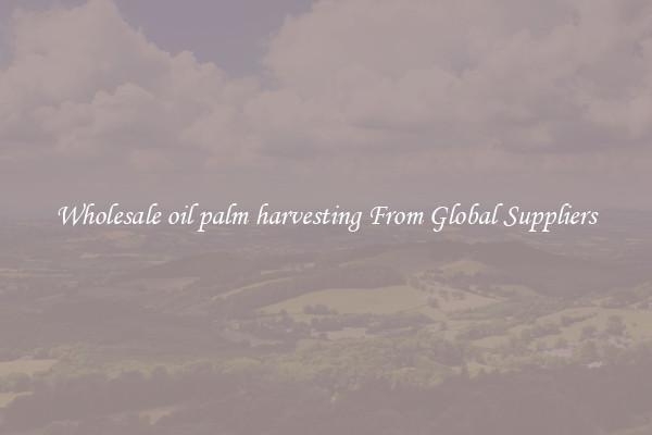 Wholesale oil palm harvesting From Global Suppliers