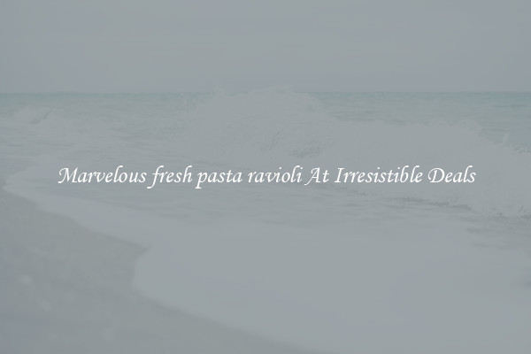 Marvelous fresh pasta ravioli At Irresistible Deals