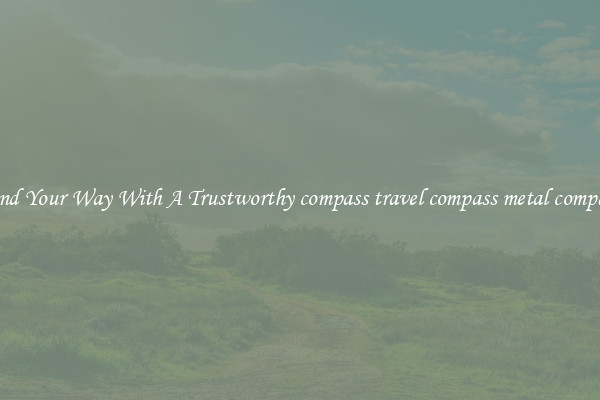Find Your Way With A Trustworthy compass travel compass metal compass
