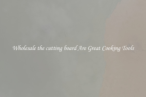 Wholesale the cutting board Are Great Cooking Tools