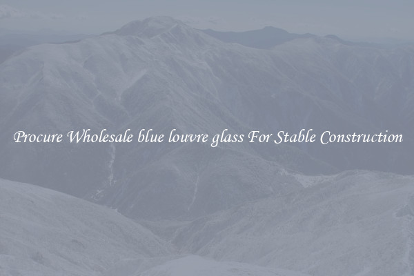 Procure Wholesale blue louvre glass For Stable Construction