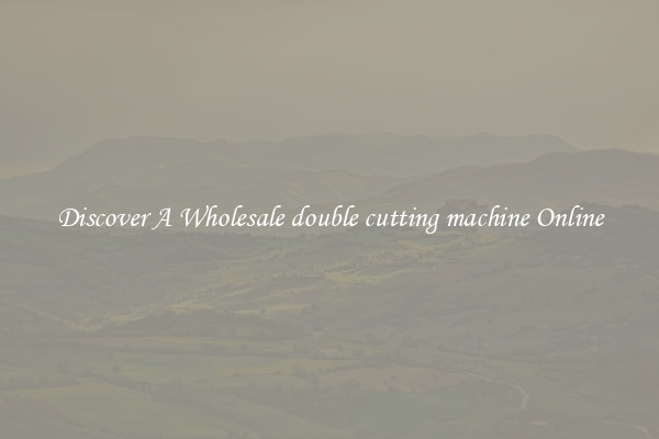 Discover A Wholesale double cutting machine Online