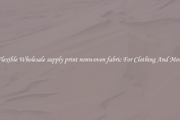 Flexible Wholesale supply print nonwoven fabric For Clothing And More