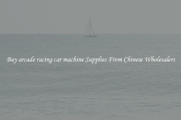 Buy arcade racing car machine Supplies From Chinese Wholesalers