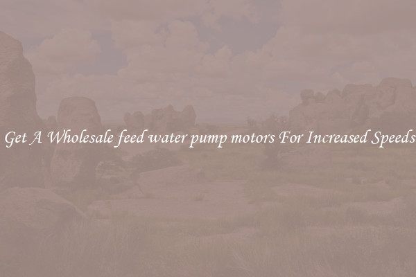 Get A Wholesale feed water pump motors For Increased Speeds