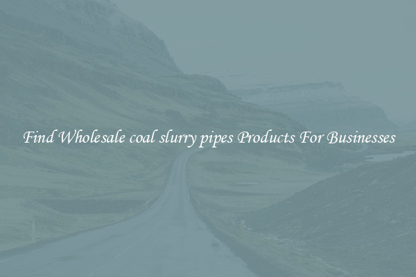 Find Wholesale coal slurry pipes Products For Businesses