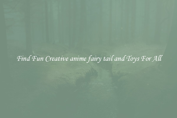 Find Fun Creative anime fairy tail and Toys For All