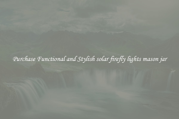 Purchase Functional and Stylish solar firefly lights mason jar