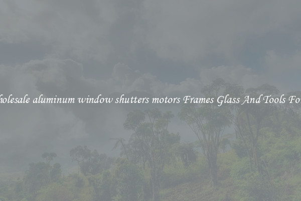 Get Wholesale aluminum window shutters motors Frames Glass And Tools For Repair