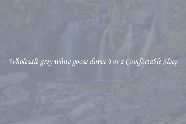 Wholesale grey white goose duvet For a Comfortable Sleep
