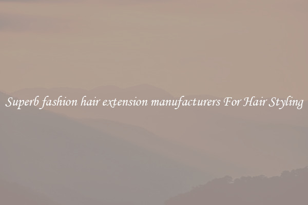 Superb fashion hair extension manufacturers For Hair Styling