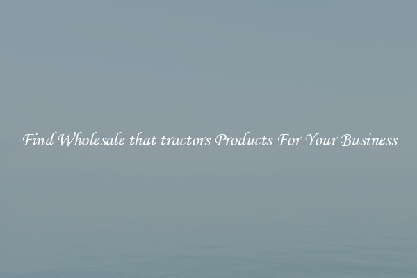 Find Wholesale that tractors Products For Your Business