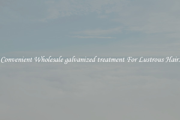 Convenient Wholesale galvanized treatment For Lustrous Hair.