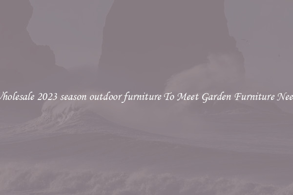 Wholesale 2023 season outdoor furniture To Meet Garden Furniture Needs