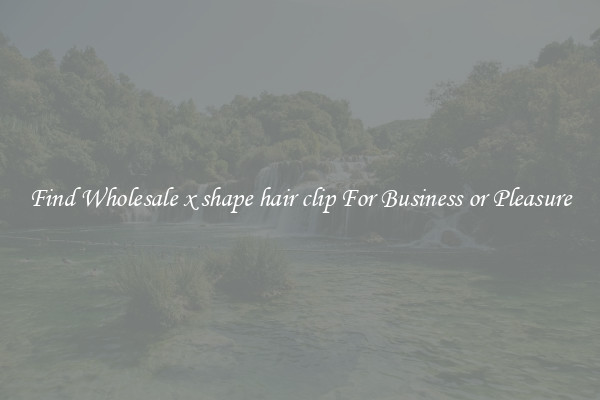 Find Wholesale x shape hair clip For Business or Pleasure