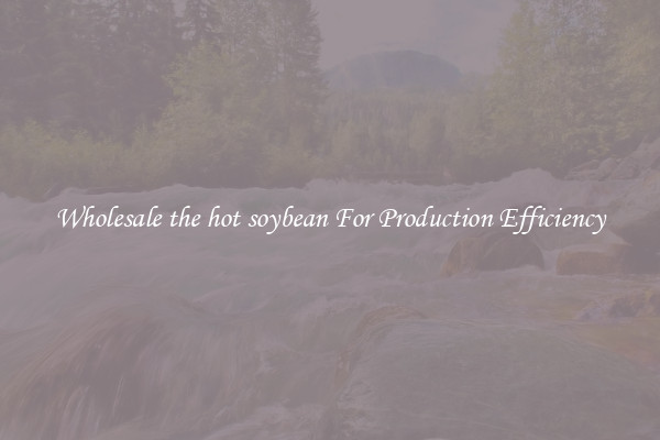 Wholesale the hot soybean For Production Efficiency