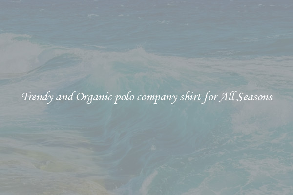 Trendy and Organic polo company shirt for All Seasons
