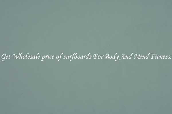 Get Wholesale price of surfboards For Body And Mind Fitness.