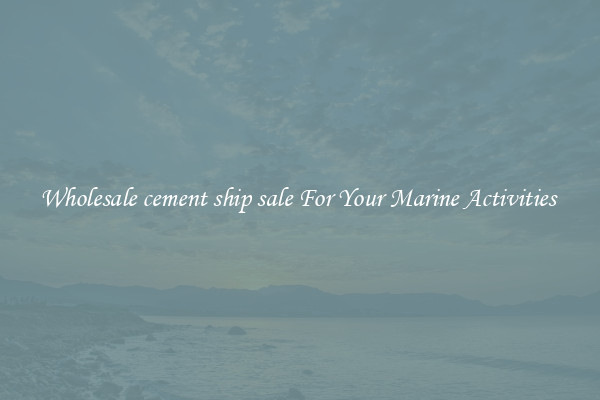 Wholesale cement ship sale For Your Marine Activities 