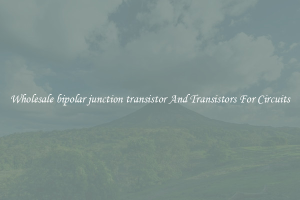Wholesale bipolar junction transistor And Transistors For Circuits